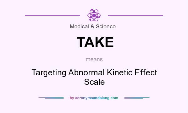What does TAKE mean? It stands for Targeting Abnormal Kinetic Effect Scale