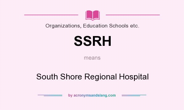 What does SSRH mean? It stands for South Shore Regional Hospital