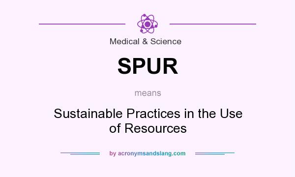 What does SPUR mean? It stands for Sustainable Practices in the Use of Resources