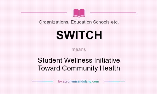 What does SWITCH mean? It stands for Student Wellness Initiative Toward Community Health