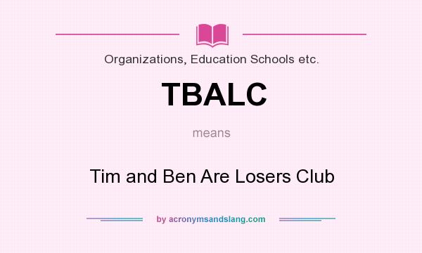 What does TBALC mean? It stands for Tim and Ben Are Losers Club