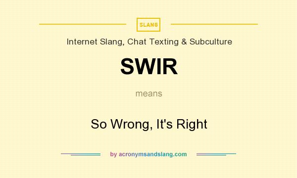 What does SWIR mean? It stands for So Wrong, It`s Right