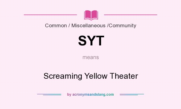 What does SYT mean? It stands for Screaming Yellow Theater