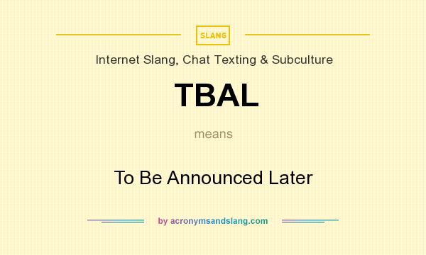 What does TBAL mean? It stands for To Be Announced Later