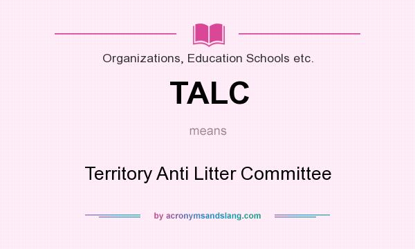 What does TALC mean? It stands for Territory Anti Litter Committee