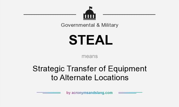 What does STEAL mean? It stands for Strategic Transfer of Equipment to Alternate Locations