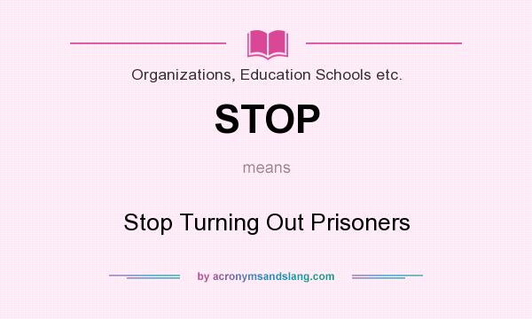 What does STOP mean? It stands for Stop Turning Out Prisoners