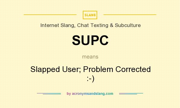 What does SUPC mean? It stands for Slapped User; Problem Corrected :-)