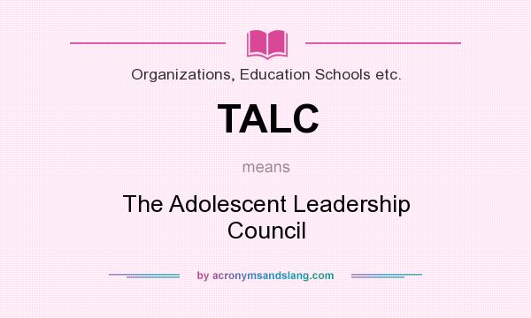 What does TALC mean? It stands for The Adolescent Leadership Council