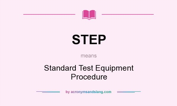 What does STEP mean? It stands for Standard Test Equipment Procedure
