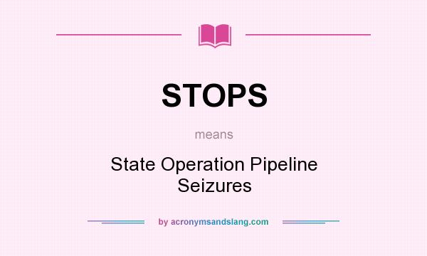What does STOPS mean? It stands for State Operation Pipeline Seizures