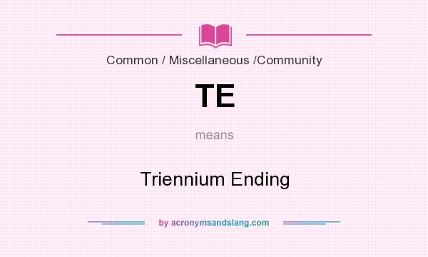 What does TE mean? It stands for Triennium Ending