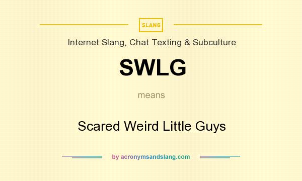 What does SWLG mean? It stands for Scared Weird Little Guys