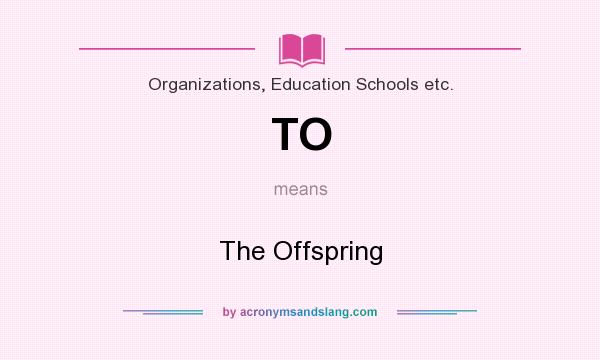 What does TO mean? It stands for The Offspring