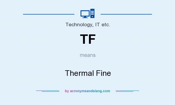 What does TF mean? It stands for Thermal Fine