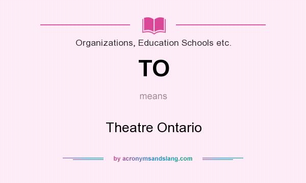 What does TO mean? It stands for Theatre Ontario