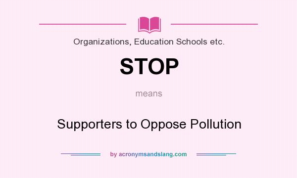 What does STOP mean? It stands for Supporters to Oppose Pollution