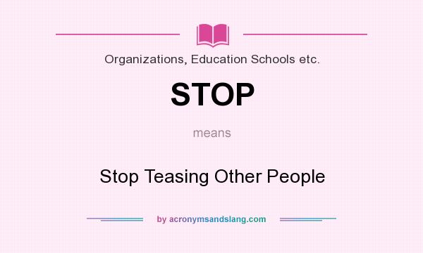 What does STOP mean? It stands for Stop Teasing Other People