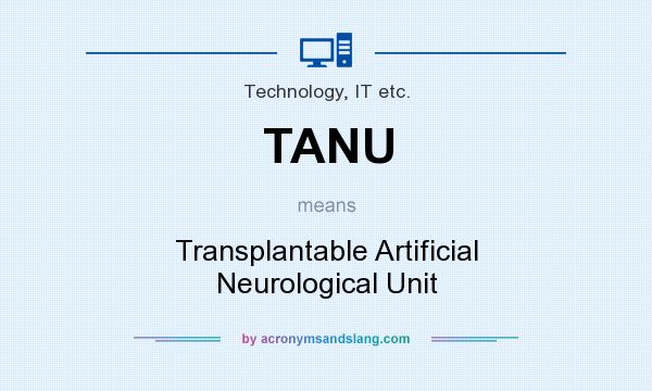What does TANU mean? It stands for Transplantable Artificial Neurological Unit