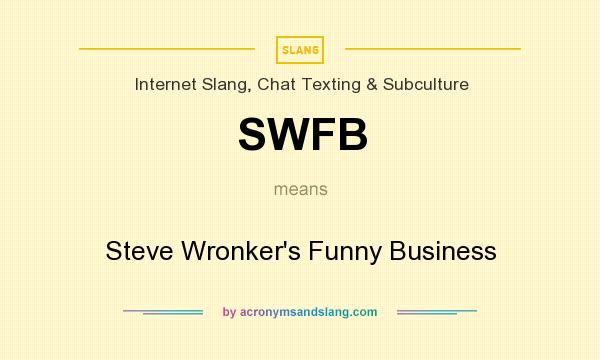 What does SWFB mean? It stands for Steve Wronker`s Funny Business