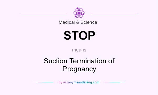 What does STOP mean? It stands for Suction Termination of Pregnancy