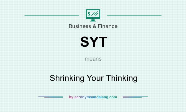 What does SYT mean? It stands for Shrinking Your Thinking