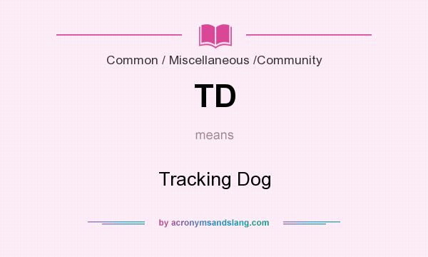 What does TD mean? It stands for Tracking Dog