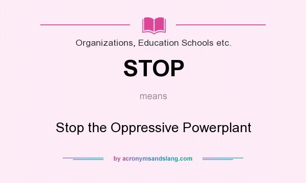 What does STOP mean? It stands for Stop the Oppressive Powerplant