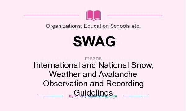 What does SWAG mean? It stands for International and National Snow, Weather and Avalanche Observation and Recording Guidelines
