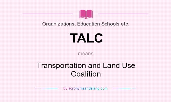 What does TALC mean? It stands for Transportation and Land Use Coalition