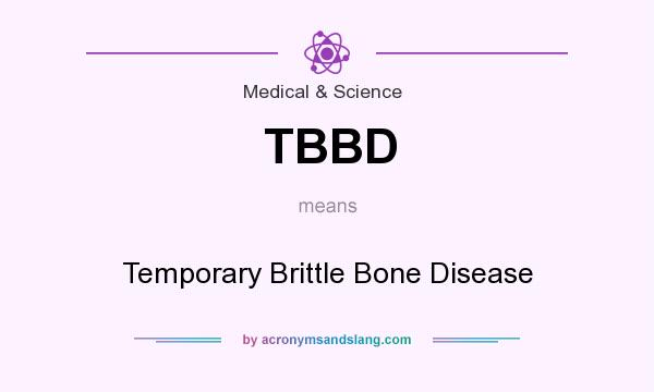 What does TBBD mean? It stands for Temporary Brittle Bone Disease