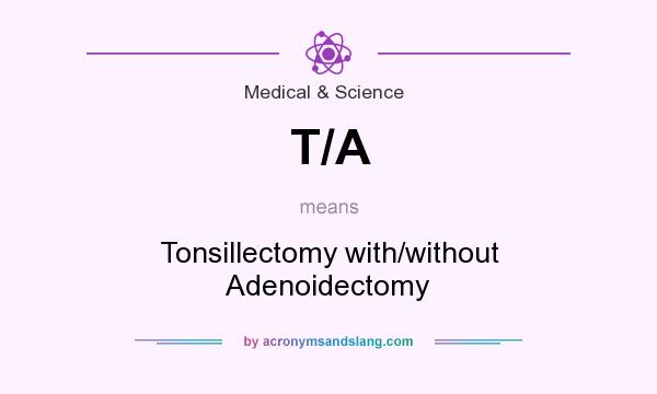 What does T/A mean? It stands for Tonsillectomy with/without Adenoidectomy