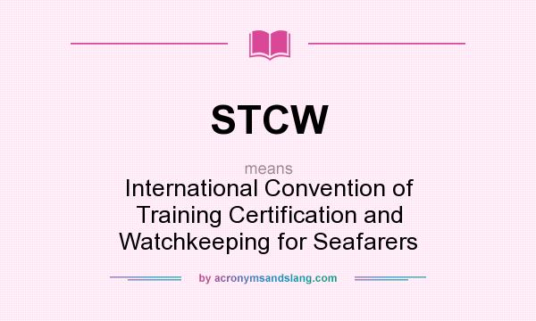 What does STCW mean? It stands for International Convention of Training Certification and Watchkeeping for Seafarers