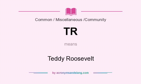 What does TR mean? It stands for Teddy Roosevelt