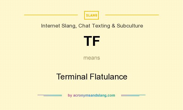What does TF mean? It stands for Terminal Flatulance