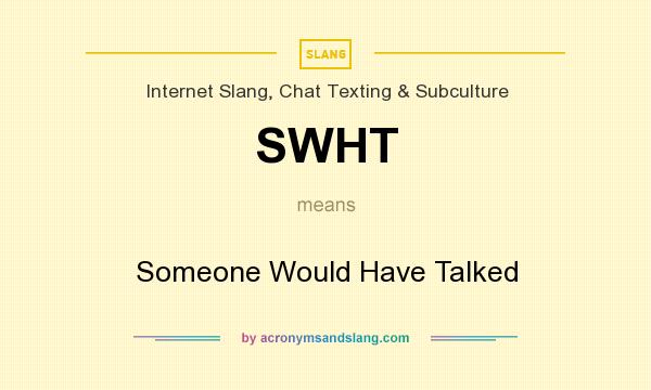 What does SWHT mean? It stands for Someone Would Have Talked