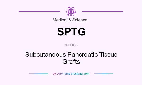 What does SPTG mean? It stands for Subcutaneous Pancreatic Tissue Grafts