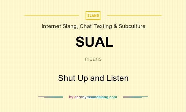 What does SUAL mean? It stands for Shut Up and Listen