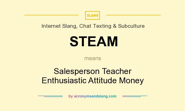 What does STEAM mean? It stands for Salesperson Teacher Enthusiastic Attitude Money