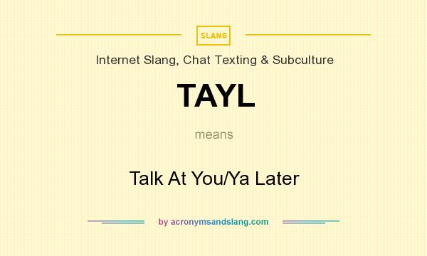 What does TAYL mean? It stands for Talk At You/Ya Later