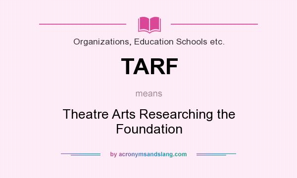 What does TARF mean? It stands for Theatre Arts Researching the Foundation