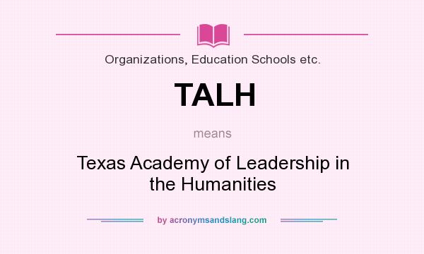 What does TALH mean? It stands for Texas Academy of Leadership in the Humanities