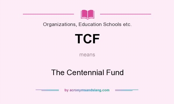 What does TCF mean? It stands for The Centennial Fund