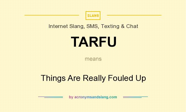 What does TARFU mean? It stands for Things Are Really Fouled Up