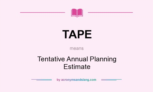What does TAPE mean? It stands for Tentative Annual Planning Estimate