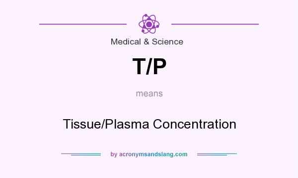 What does T/P mean? It stands for Tissue/Plasma Concentration