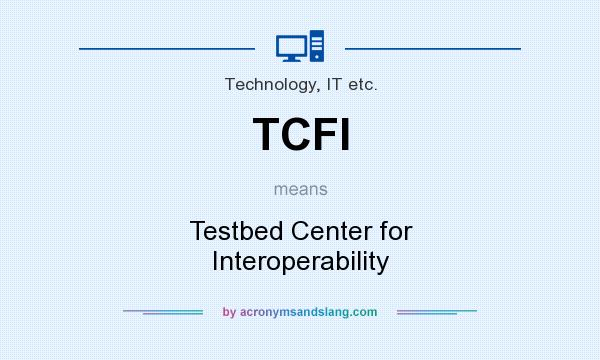What does TCFI mean? It stands for Testbed Center for Interoperability