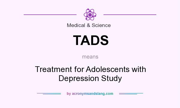 What does TADS mean? It stands for Treatment for Adolescents with Depression Study