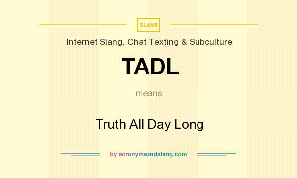 What does TADL mean? It stands for Truth All Day Long