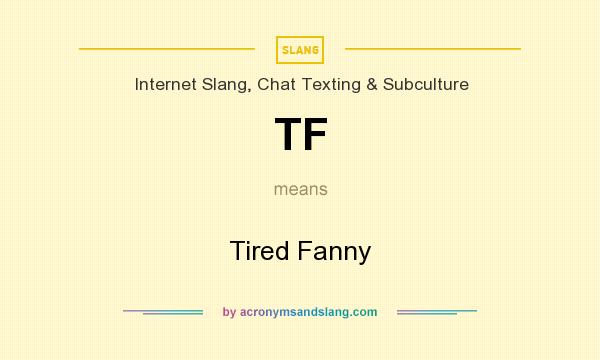 What does TF mean? It stands for Tired Fanny